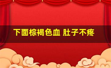 下面棕褐色血 肚子不疼